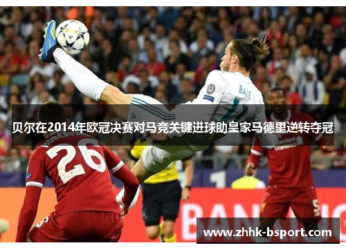 贝尔在2014年欧冠决赛对马竞关键进球助皇家马德里逆转夺冠
