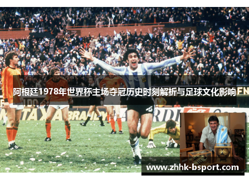 阿根廷1978年世界杯主场夺冠历史时刻解析与足球文化影响