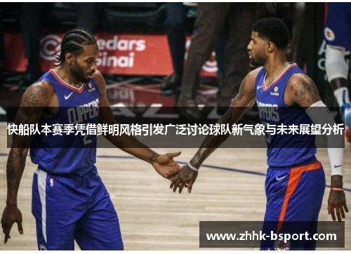 快船队本赛季凭借鲜明风格引发广泛讨论球队新气象与未来展望分析