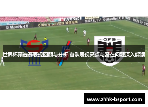 世界杯预选赛表现回顾与分析 各队表现亮点与潜在问题深入解读