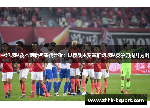 中超球队战术创新与实践分析：以技战术变革推动球队竞争力提升为例