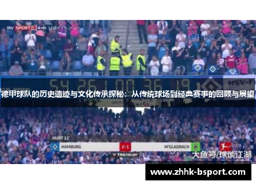 德甲球队的历史遗迹与文化传承探秘：从传统球场到经典赛事的回顾与展望