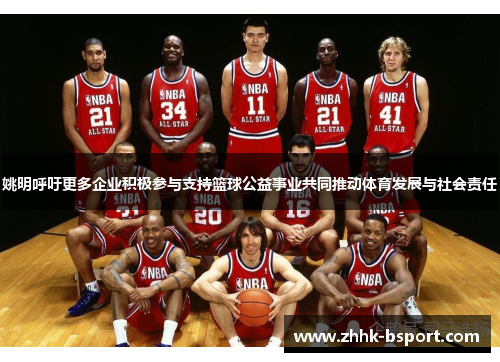 姚明呼吁更多企业积极参与支持篮球公益事业共同推动体育发展与社会责任
