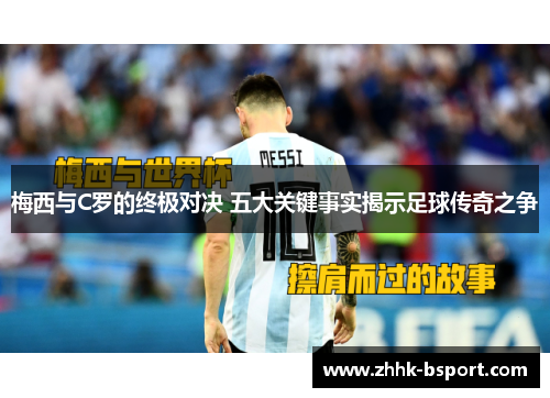 梅西与C罗的终极对决 五大关键事实揭示足球传奇之争