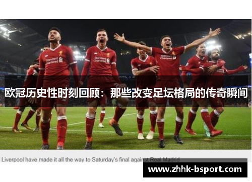欧冠历史性时刻回顾：那些改变足坛格局的传奇瞬间