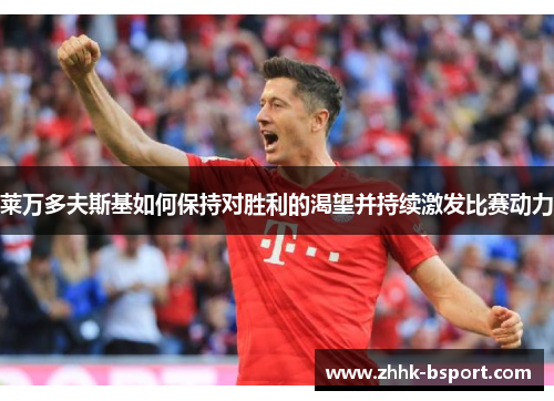 莱万多夫斯基如何保持对胜利的渴望并持续激发比赛动力