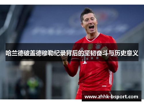 哈兰德破盖德穆勒纪录背后的坚韧奋斗与历史意义