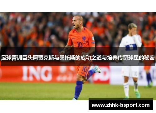 足球青训巨头阿贾克斯与桑托斯的成功之道与培养传奇球星的秘密