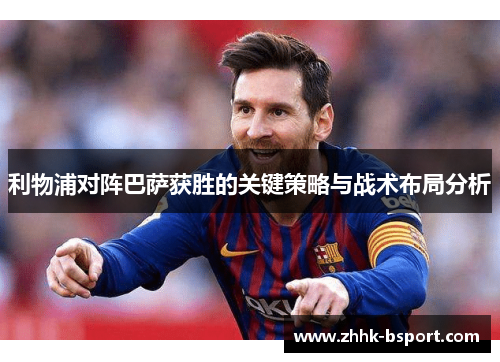 利物浦对阵巴萨获胜的关键策略与战术布局分析