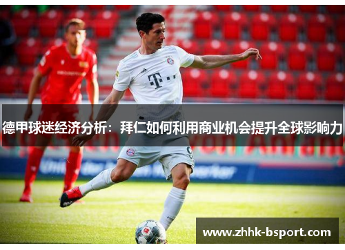 德甲球迷经济分析：拜仁如何利用商业机会提升全球影响力