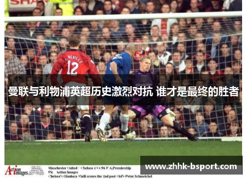 曼联与利物浦英超历史激烈对抗 谁才是最终的胜者