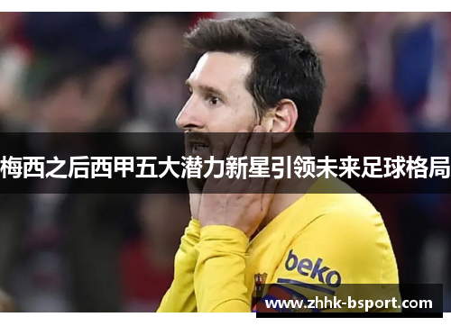 梅西之后西甲五大潜力新星引领未来足球格局