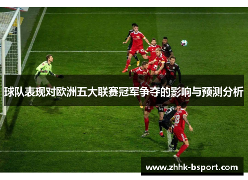 球队表现对欧洲五大联赛冠军争夺的影响与预测分析