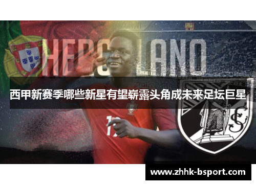 西甲新赛季哪些新星有望崭露头角成未来足坛巨星