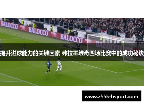 提升进球能力的关键因素 弗拉霍维奇四场比赛中的成功秘诀
