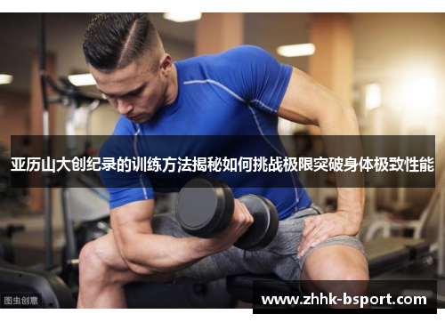 亚历山大创纪录的训练方法揭秘如何挑战极限突破身体极致性能