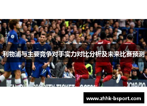利物浦与主要竞争对手实力对比分析及未来比赛预测