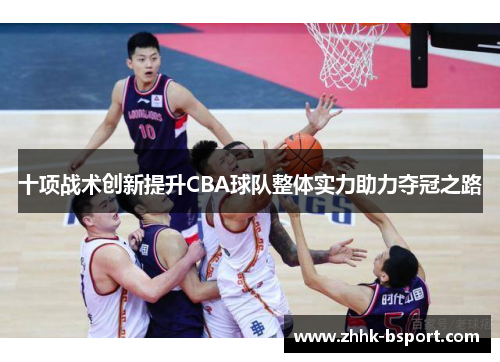 十项战术创新提升CBA球队整体实力助力夺冠之路