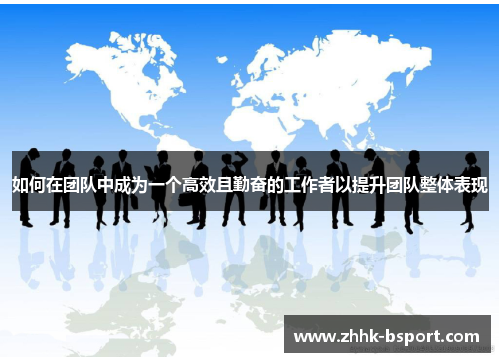 如何在团队中成为一个高效且勤奋的工作者以提升团队整体表现