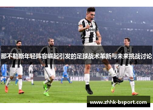 那不勒斯年轻阵容崛起引发的足球战术革新与未来挑战讨论