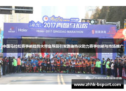 中国马拉松赛事新趋势大带鱼赠品引发跑者热议助力赛事创新与市场推广