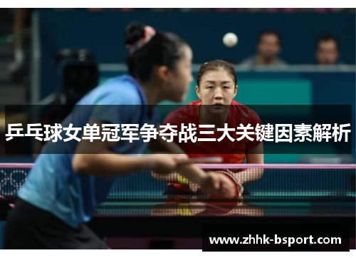 乒乓球女单冠军争夺战三大关键因素解析