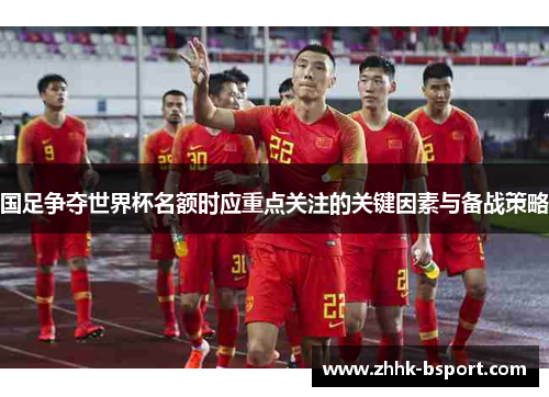 国足争夺世界杯名额时应重点关注的关键因素与备战策略