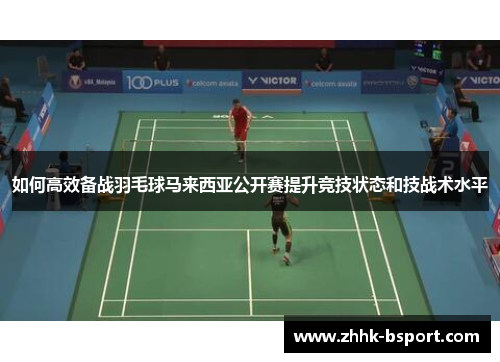 如何高效备战羽毛球马来西亚公开赛提升竞技状态和技战术水平