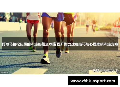 打破马拉松纪录的训练秘籍全攻略 提升耐力速度技巧与心理素质训练方案
