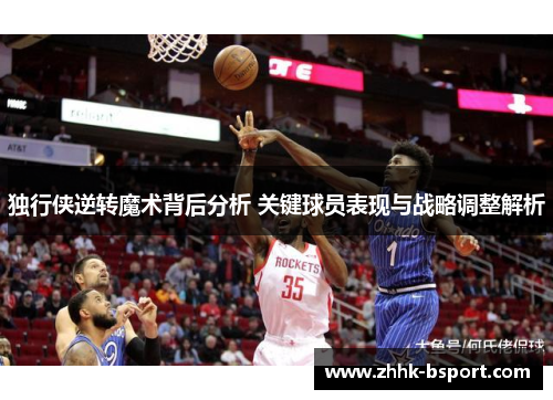 独行侠逆转魔术背后分析 关键球员表现与战略调整解析