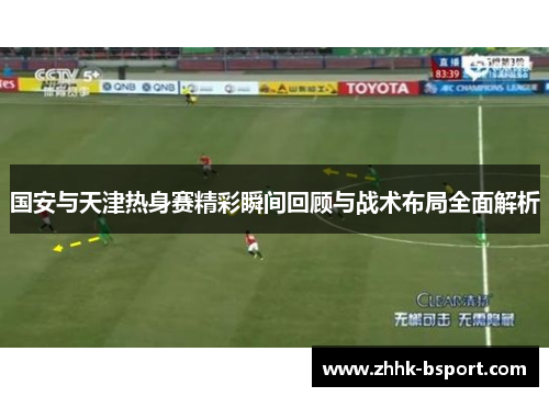 国安与天津热身赛精彩瞬间回顾与战术布局全面解析