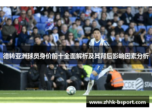 德转亚洲球员身价前十全面解析及其背后影响因素分析