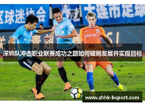 深圳队冲击职业联赛成功之路如何破局发展并实现目标