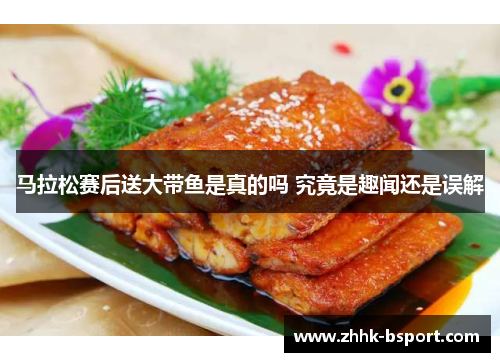 马拉松赛后送大带鱼是真的吗 究竟是趣闻还是误解