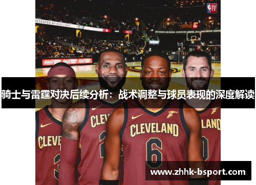 骑士与雷霆对决后续分析：战术调整与球员表现的深度解读