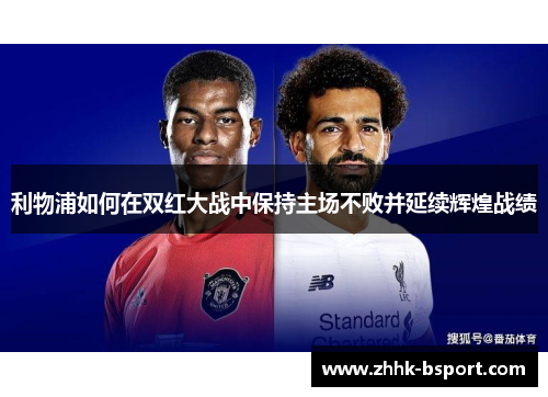 利物浦如何在双红大战中保持主场不败并延续辉煌战绩