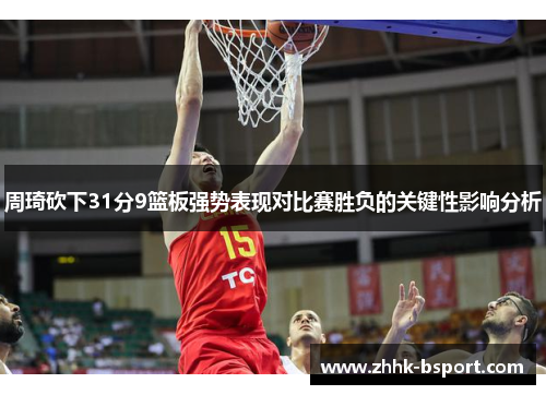 周琦砍下31分9篮板强势表现对比赛胜负的关键性影响分析