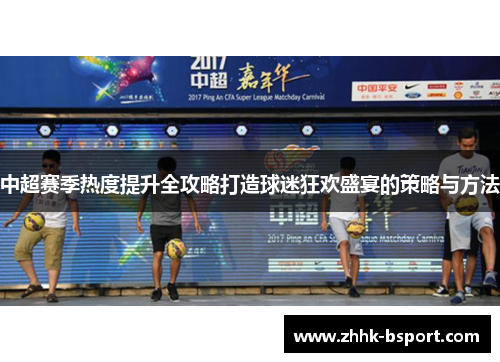 中超赛季热度提升全攻略打造球迷狂欢盛宴的策略与方法