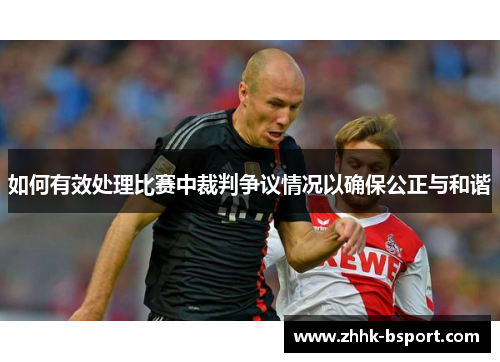 如何有效处理比赛中裁判争议情况以确保公正与和谐