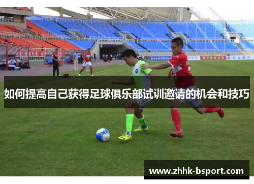 如何提高自己获得足球俱乐部试训邀请的机会和技巧
