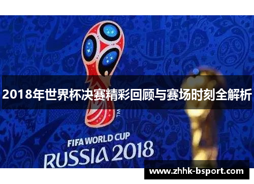 2018年世界杯决赛精彩回顾与赛场时刻全解析