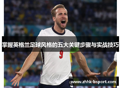 掌握英格兰足球风格的五大关键步骤与实战技巧