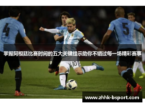 掌握阿根廷比赛时间的五大关键提示助你不错过每一场精彩赛事