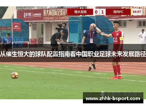 从催生恒大的球队配置指南看中国职业足球未来发展路径