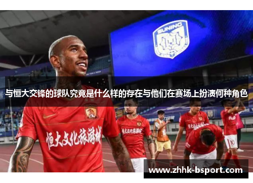 与恒大交锋的球队究竟是什么样的存在与他们在赛场上扮演何种角色