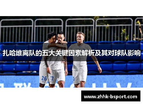 扎哈维离队的五大关键因素解析及其对球队影响