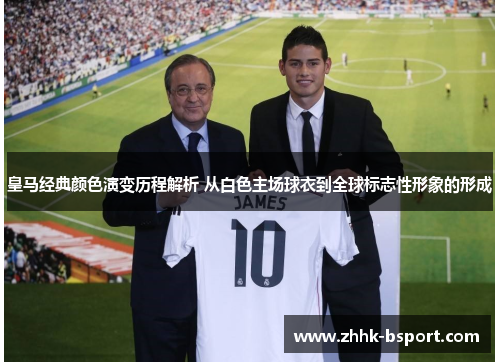 皇马经典颜色演变历程解析 从白色主场球衣到全球标志性形象的形成