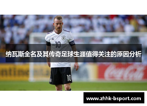 纳瓦斯全名及其传奇足球生涯值得关注的原因分析