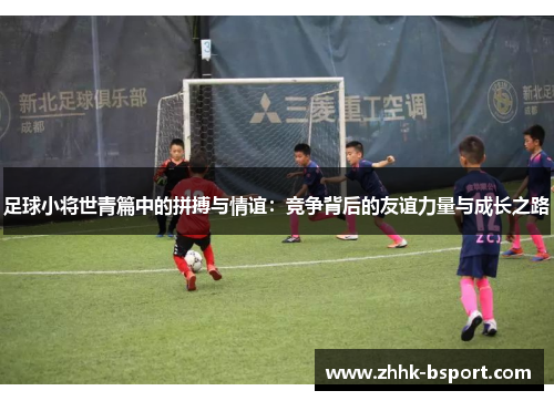 足球小将世青篇中的拼搏与情谊：竞争背后的友谊力量与成长之路