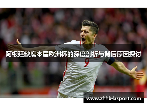 阿根廷缺席本届欧洲杯的深度剖析与背后原因探讨